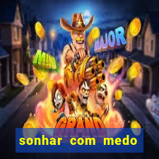 sonhar com medo jogo do bicho